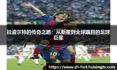 拉波尔特的传奇之路：从新星到全球瞩目的足球巨星