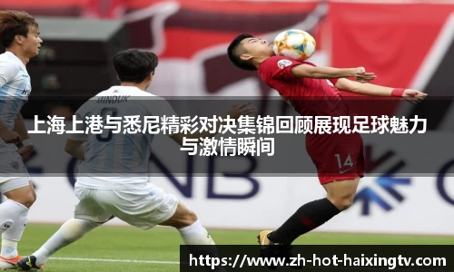 上海上港与悉尼精彩对决集锦回顾展现足球魅力与激情瞬间