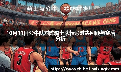 10月11日公牛队对阵骑士队精彩对决回顾与赛后分析