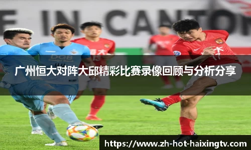 广州恒大对阵大邱精彩比赛录像回顾与分析分享