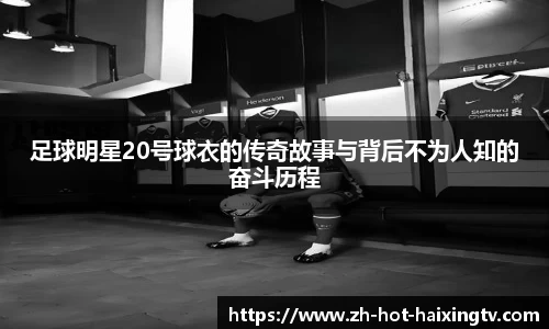 足球明星20号球衣的传奇故事与背后不为人知的奋斗历程