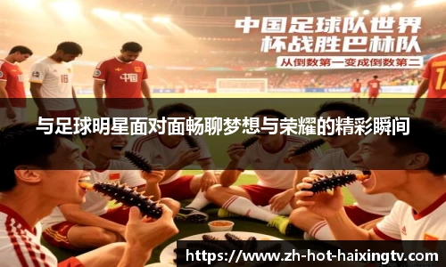 与足球明星面对面畅聊梦想与荣耀的精彩瞬间
