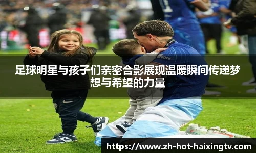 足球明星与孩子们亲密合影展现温暖瞬间传递梦想与希望的力量