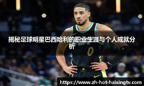 揭秘足球明星巴西哈利的职业生涯与个人成就分析