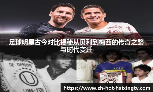 足球明星古今对比揭秘从贝利到梅西的传奇之路与时代变迁