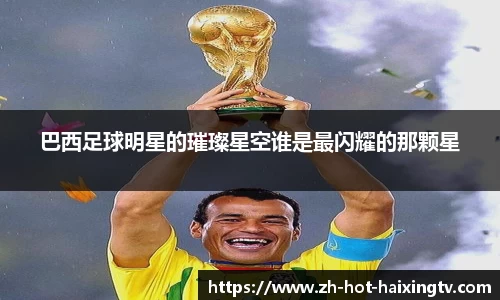 巴西足球明星的璀璨星空谁是最闪耀的那颗星